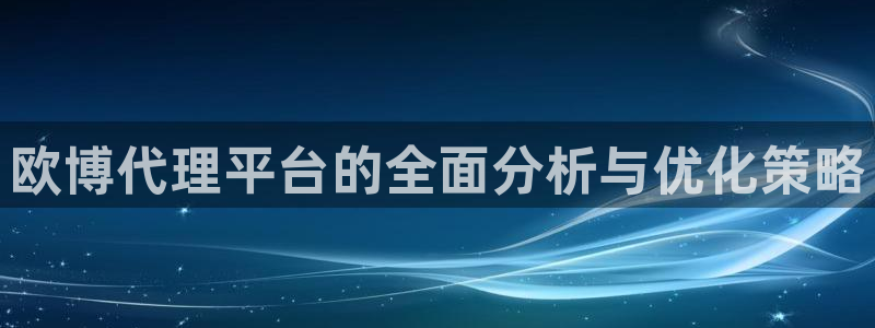 辉达娱乐娱乐：欧博代理平台的全面分析与优化策略