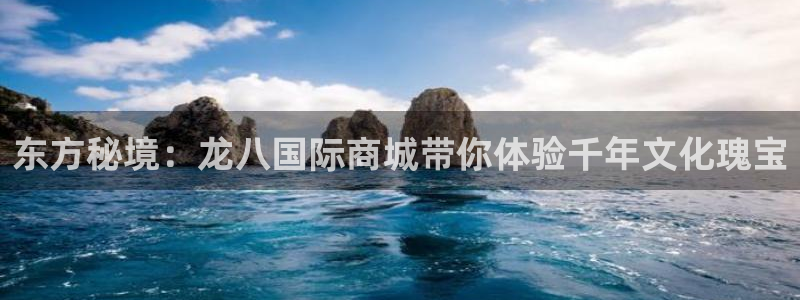 壹号大舞台娱乐app下载安装：东方秘境：龙八国际商城带你体验千年文化瑰宝