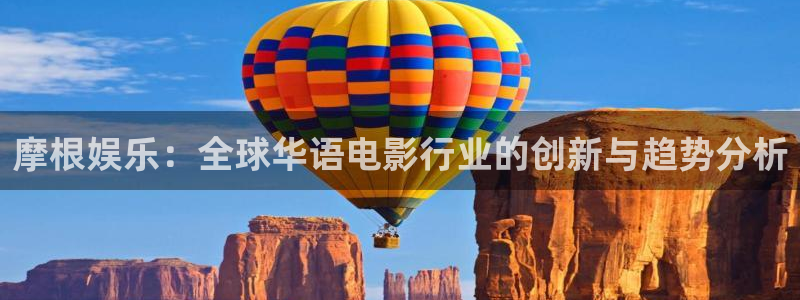 壹号国际app免费下载安装：摩根娱乐：全球华语电影行业的创新与趋势分析
