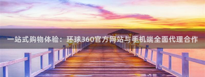辉达娱乐注册：一站式购物体验：环球360官方网站与手机端全面代理合作