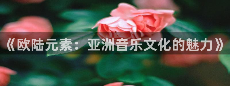 辉达娱乐app下载地址：《欧陆元素：亚洲音乐文化的魅力》