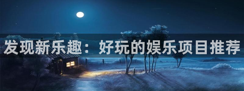 辉达娱乐.ccm官网版：发现新乐趣：好玩的娱乐项目推荐