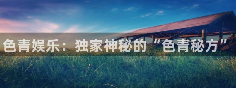 辉达注册官网入口：色青娱乐：独家神秘的“色青秘方”