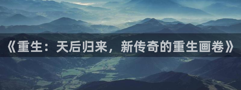 辉达娱乐官网：《重生：天后归来，新传奇的重生画卷》