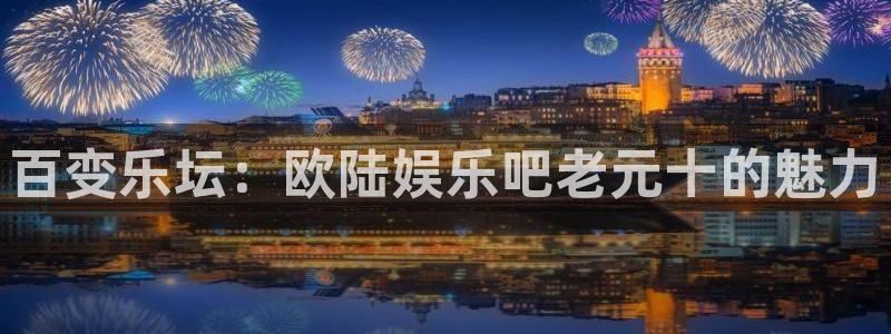 辉达官网：百变乐坛：欧陆娱乐吧老元十的魅力