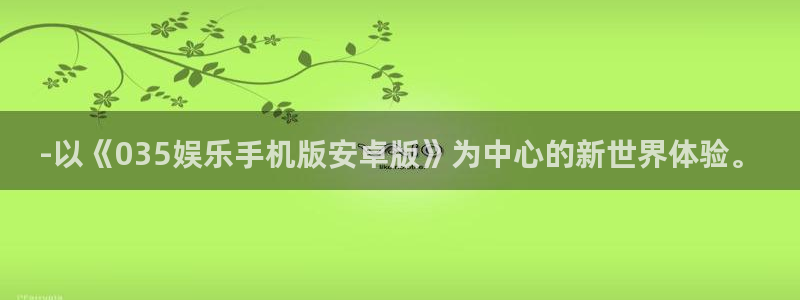 壹号电子娱乐app下载最新版本安装：-以《035娱乐手机版安卓版》为中心的新世界体验。